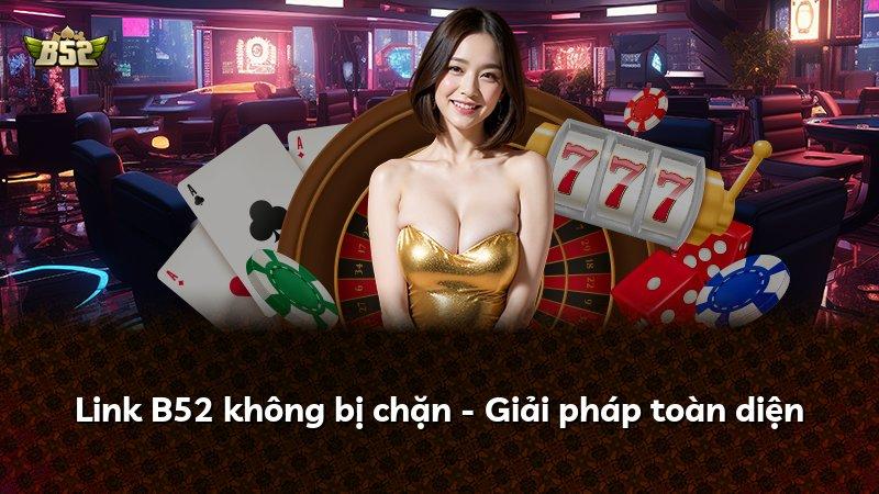 Link B52 không bị chặn - Giải pháp toàn diện