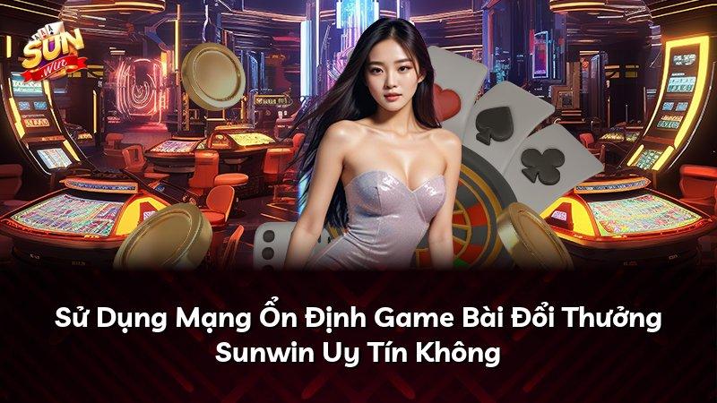 Sử Dụng Mạng Ổn Định Game Bài Đổi Thưởng Sunwin Uy Tín Không