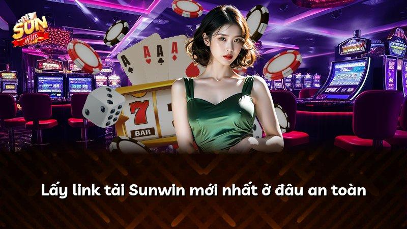 Lấy link tải Sunwin mới nhất ở đâu an toàn